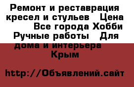 Ремонт и реставрация кресел и стульев › Цена ­ 250 - Все города Хобби. Ручные работы » Для дома и интерьера   . Крым